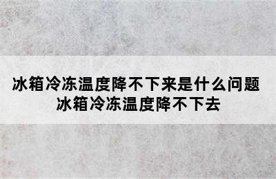 冰箱冷冻温度降不下来是什么问题 冰箱冷冻温度降不下去